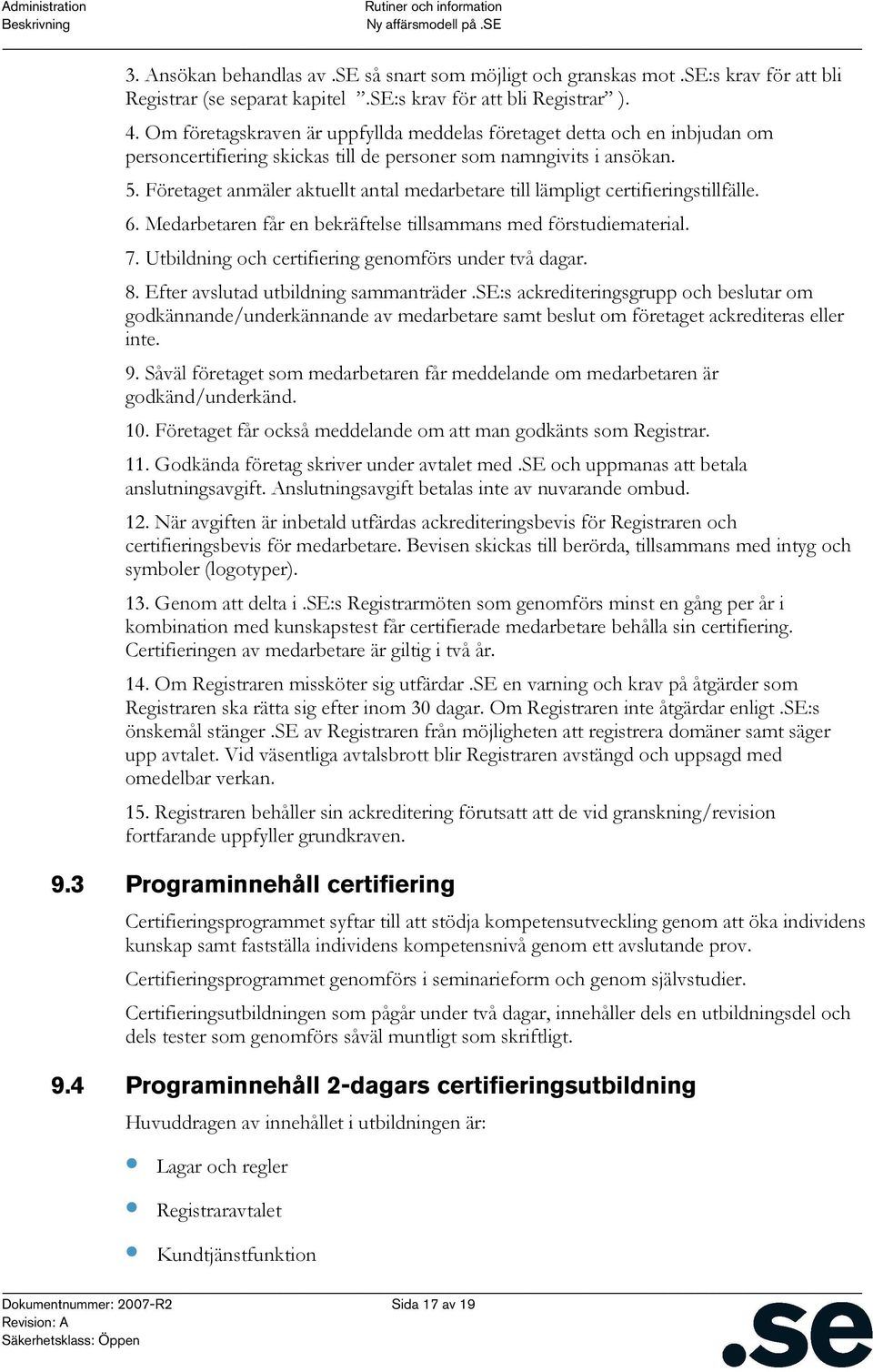 Företaget anmäler aktuellt antal medarbetare till lämpligt certifieringstillfälle. 6. Medarbetaren får en bekräftelse tillsammans med förstudiematerial. 7.