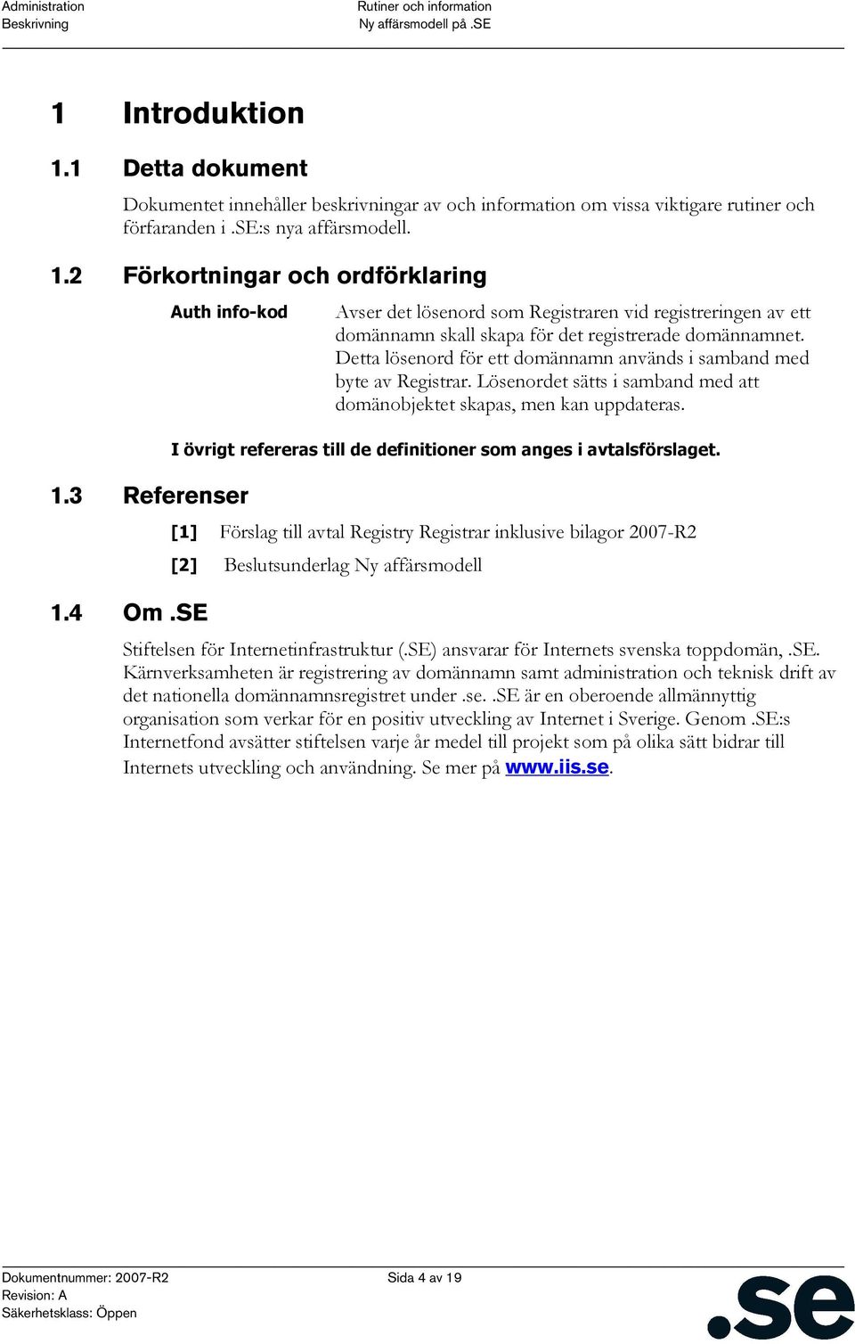 Detta lösenord för ett domännamn används i samband med byte av Registrar. Lösenordet sätts i samband med att domänobjektet skapas, men kan uppdateras.