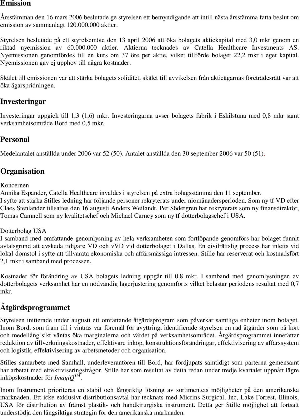 Aktierna tecknades av Catella Healthcare Investments AS. Nyemissionen genomfördes till en kurs om 37 öre per aktie, vilket tillförde bolaget 22,2 mkr i eget kapital.