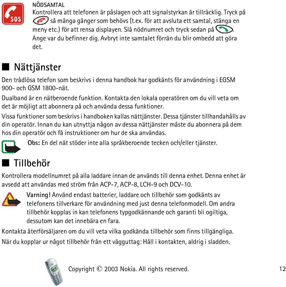 Nättjänster Den trådlösa telefon som beskrivs i denna handbok har godkänts för användning i EGSM 900- och GSM 1800-nät. Dualband är en nätberoende funktion.