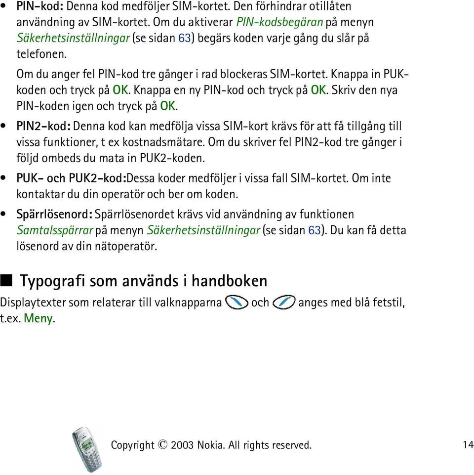Knappa in PUKkoden och tryck på OK. Knappa en ny PIN-kod och tryck på OK. Skriv den nya PIN-koden igen och tryck på OK.