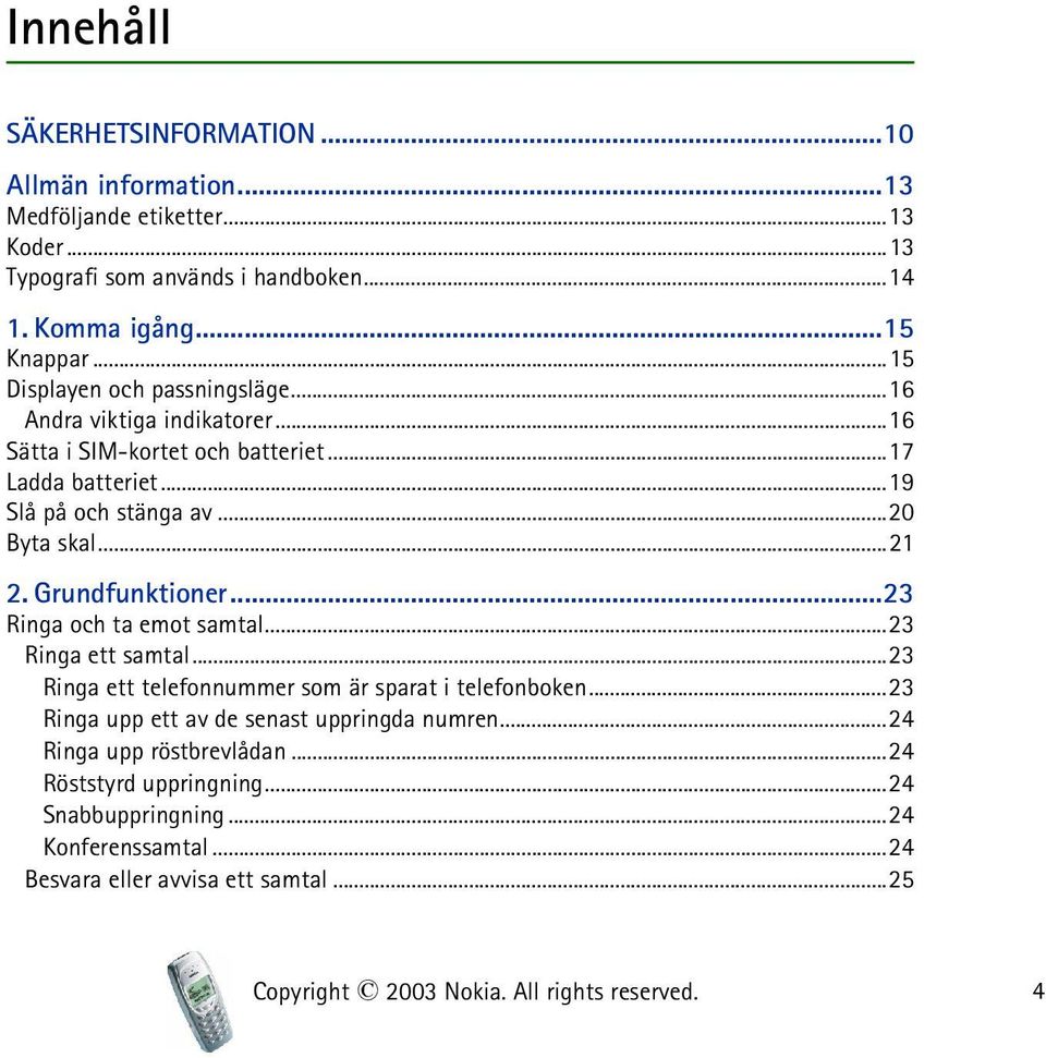 Grundfunktioner...23 Ringa och ta emot samtal...23 Ringa ett samtal...23 Ringa ett telefonnummer som är sparat i telefonboken...23 Ringa upp ett av de senast uppringda numren.