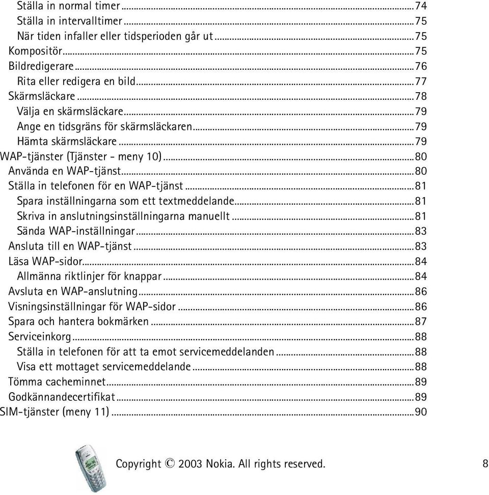 ..80 Ställa in telefonen för en WAP-tjänst...81 Spara inställningarna som ett textmeddelande...81 Skriva in anslutningsinställningarna manuellt...81 Sända WAP-inställningar.
