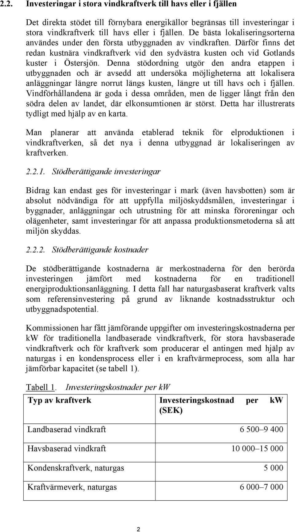 Denna stödordning utgör den andra etappen i utbyggnaden och är avsedd att undersöka möjligheterna att lokalisera anläggningar längre norrut längs kusten, längre ut till havs och i fjällen.