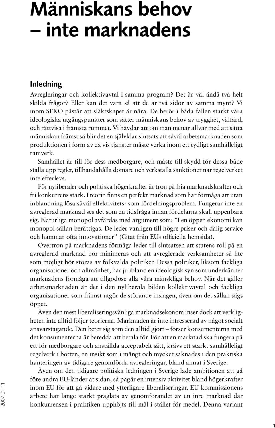 Vi hävdar att om man menar allvar med att sätta människan främst så blir det en självklar slutsats att såväl arbetsmarknaden som produktionen i form av ex vis tjänster måste verka inom ett tydligt