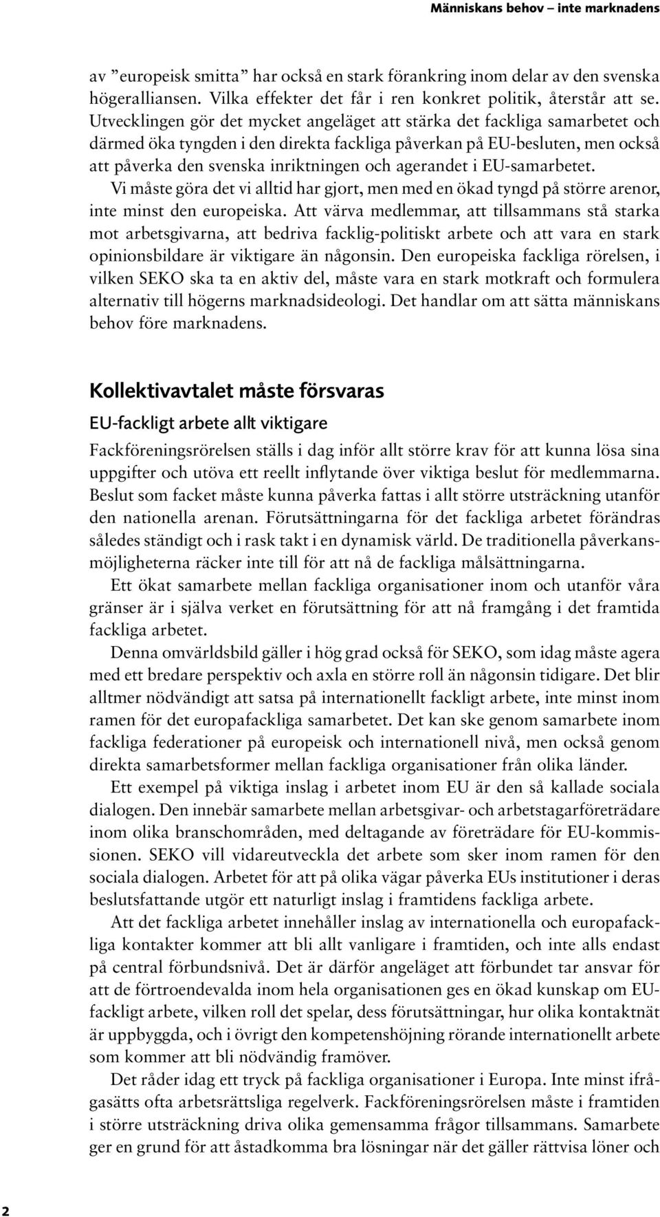 agerandet i EU-samarbetet. Vi måste göra det vi alltid har gjort, men med en ökad tyngd på större arenor, inte minst den europeiska.