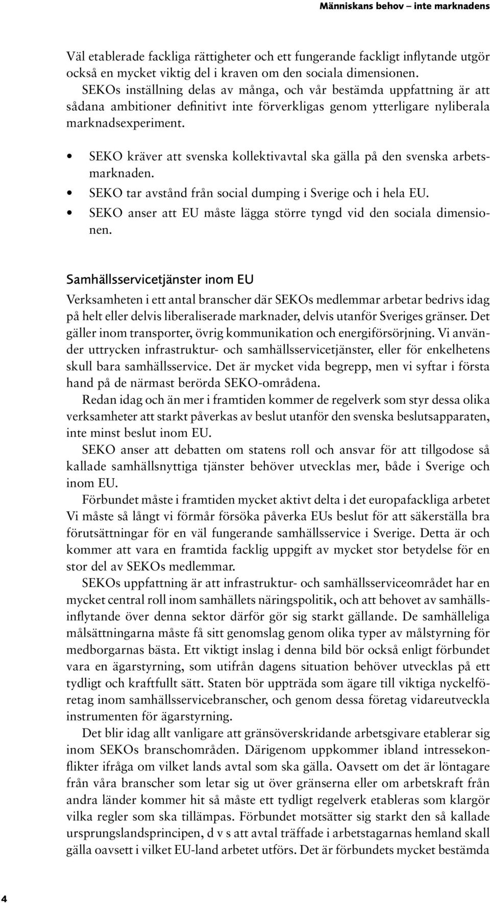 SEKO kräver att svenska kollektivavtal ska gälla på den svenska arbetsmarknaden. SEKO tar avstånd från social dumping i Sverige och i hela EU.