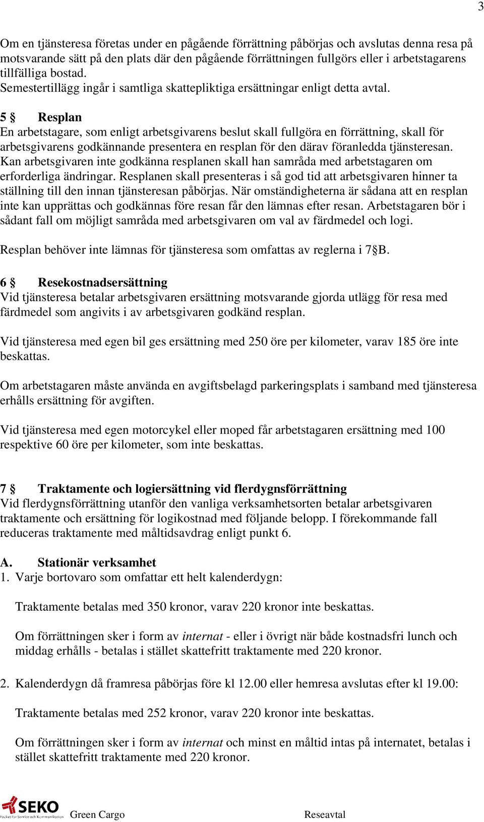 5 Resplan En arbetstagare, som enligt arbetsgivarens beslut skall fullgöra en förrättning, skall för arbetsgivarens godkännande presentera en resplan för den därav föranledda tjänsteresan.