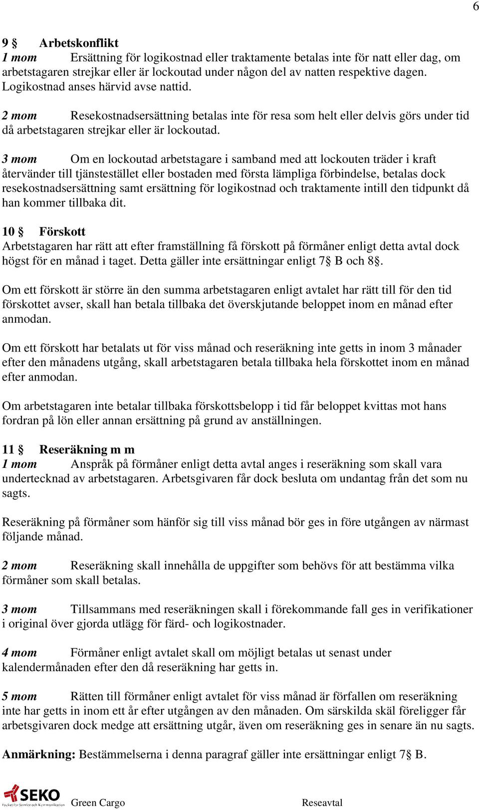 3 mom Om en lockoutad arbetstagare i samband med att lockouten träder i kraft återvänder till tjänstestället eller bostaden med första lämpliga förbindelse, betalas dock resekostnadsersättning samt