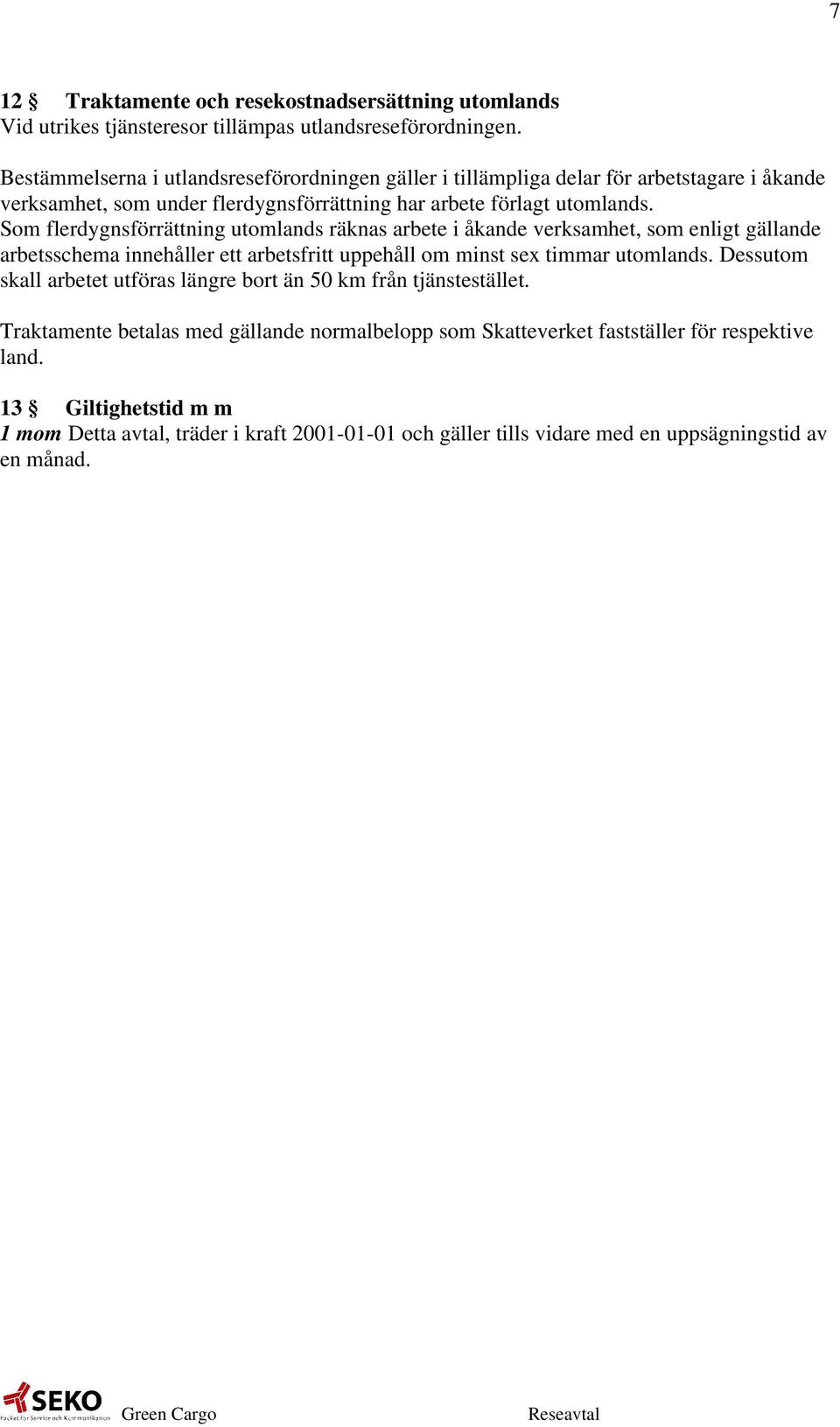 Som flerdygnsförrättning utomlands räknas arbete i åkande verksamhet, som enligt gällande arbetsschema innehåller ett arbetsfritt uppehåll om minst sex timmar utomlands.