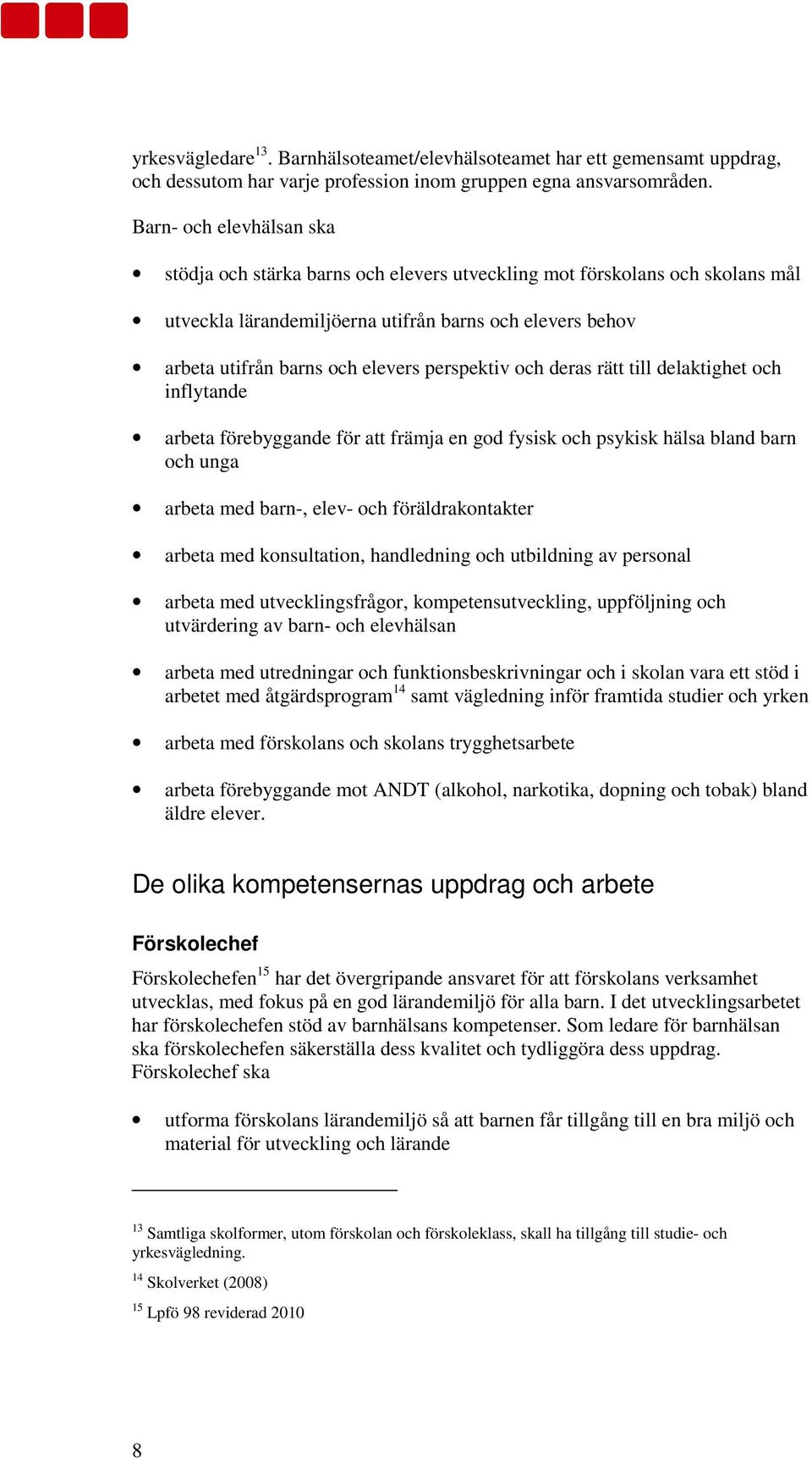 perspektiv och deras rätt till delaktighet och inflytande arbeta förebyggande för att främja en god fysisk och psykisk hälsa bland barn och unga arbeta med barn-, elev- och föräldrakontakter arbeta