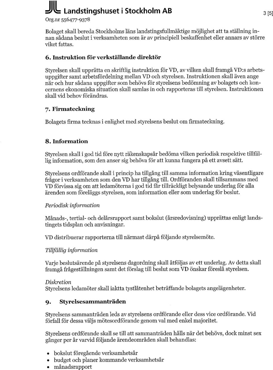 fattas. 6. Instruktion för verkställande direktör Styrelsen skall upprätta en skriftlig instruktion för VD, av vilken skall framgå VD:s arbetsuppgifter samt arbetsfördelning mellan VD och styrelsen.