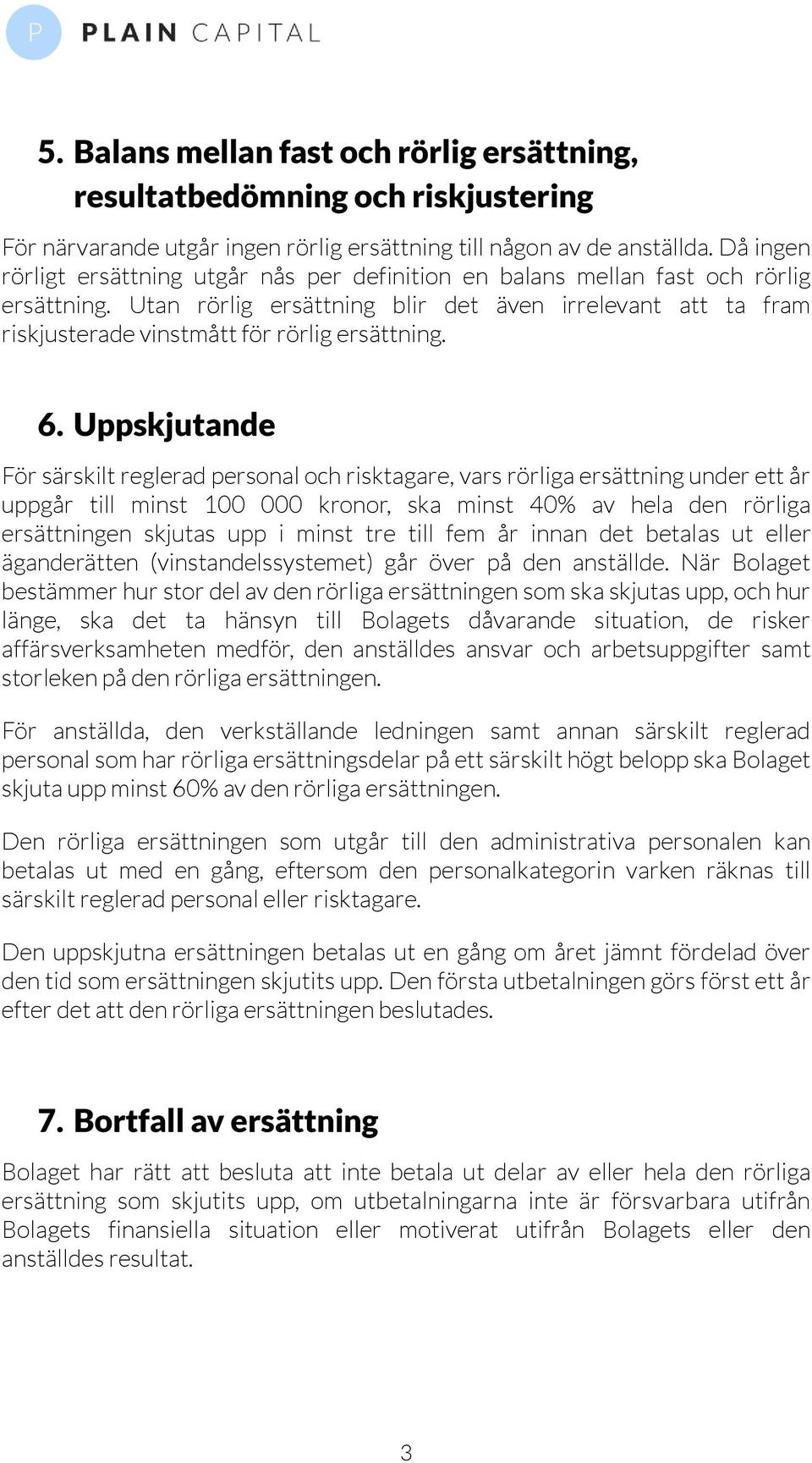 Utan rörlig ersättning blir det även irrelevant att ta fram riskjusterade vinstmått för rörlig ersättning. 6.