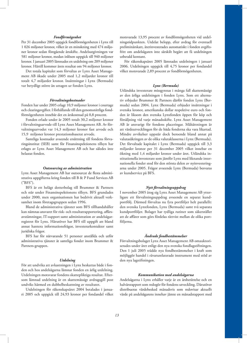 Härtill kommer årets resultat om 94 miljoner kronor. Det totala kapitalet som förvaltas av Lynx Asset Management AB ökade under 2005 med 1,2 miljarder kronor till totalt 4,7 miljarder kronor.