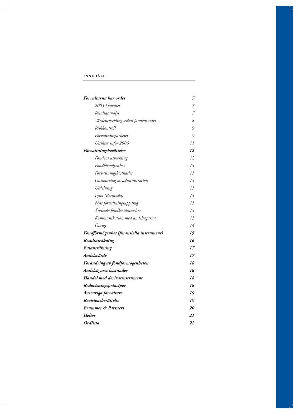 13 Ändrade fondbestämmelser 13 Kommunikation med andelsägarna 13 Övrigt 14 Fondförmögenhet (finansiella instrument) 15 Resultaträkning 16 Balansräkning 17 Andelsvärde 17 Förändring