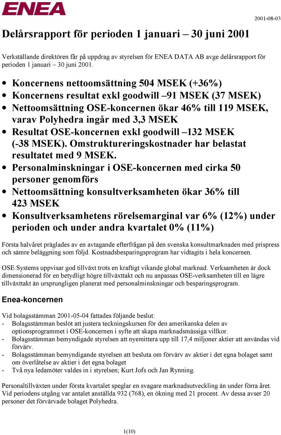 OSE-koncernen exkl goodwill 132 MSEK (-38 MSEK). Omstruktureringskostnader har belastat resultatet med 9 MSEK.