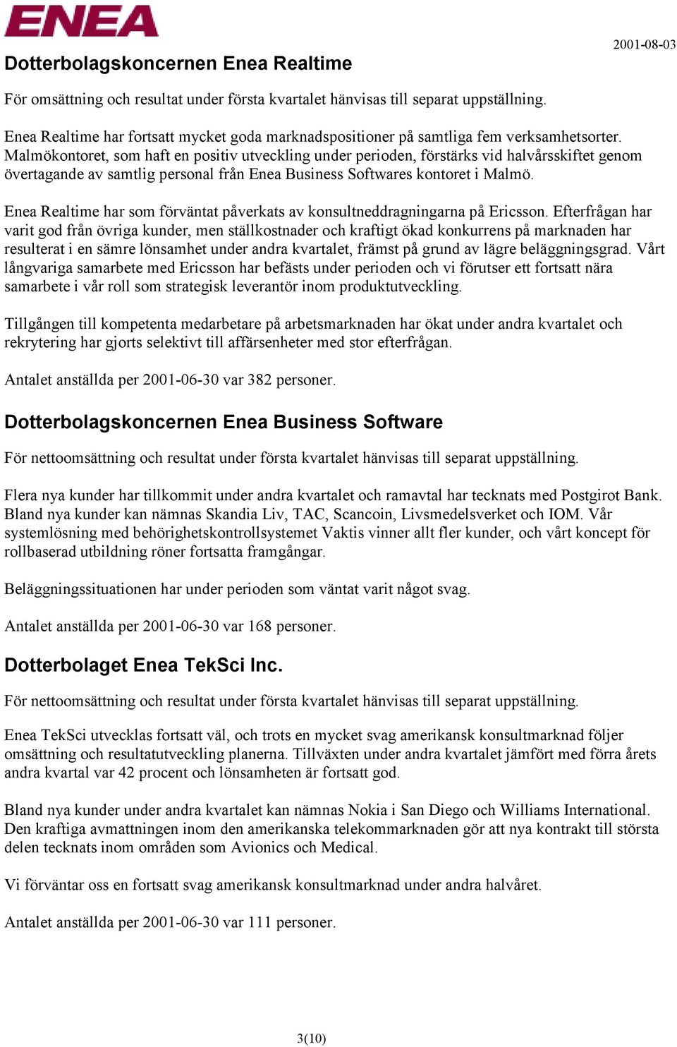 Malmökontoret, som haft en positiv utveckling under perioden, förstärks vid halvårsskiftet genom övertagande av samtlig personal från Enea Business Softwares kontoret i Malmö.