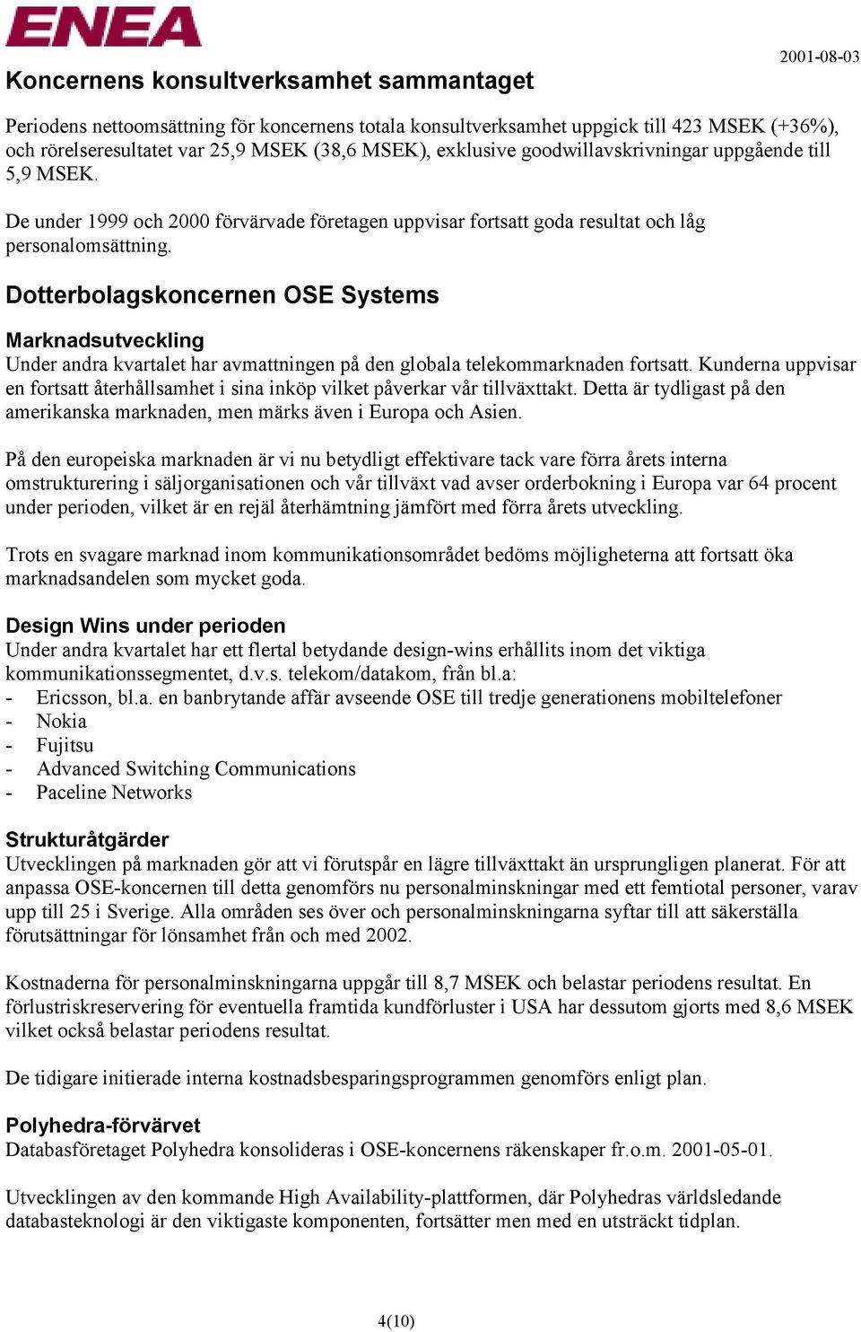 Dotterbolagskoncernen OSE Systems Marknadsutveckling Under andra kvartalet har avmattningen på den globala telekommarknaden fortsatt.