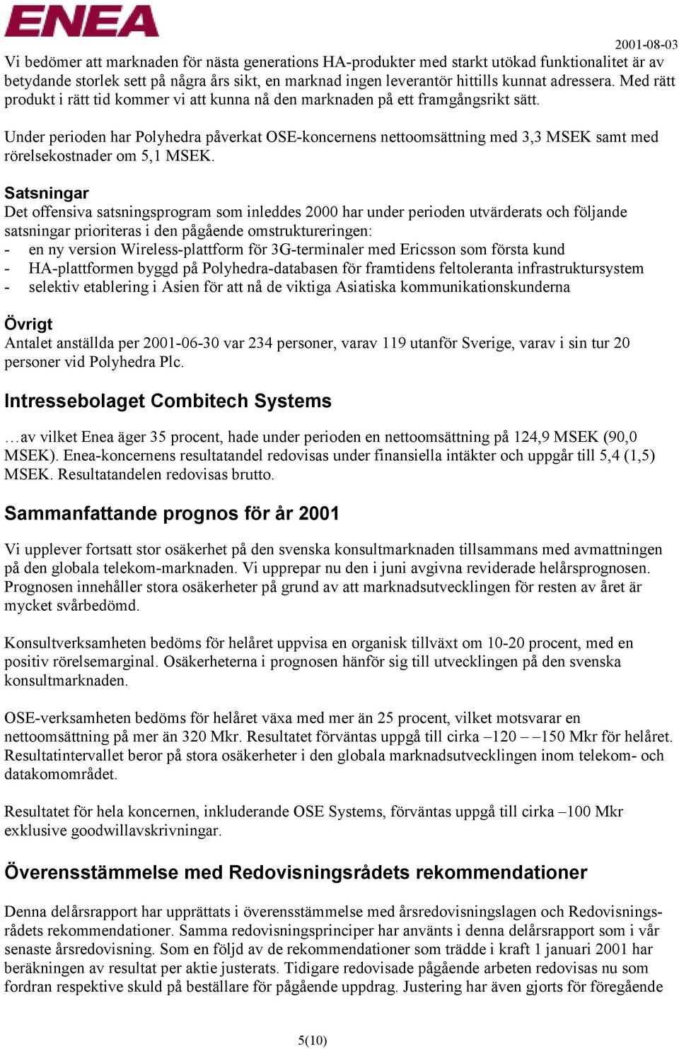 Under perioden har Polyhedra påverkat OSE-koncernens nettoomsättning med 3,3 MSEK samt med rörelsekostnader om 5,1 MSEK.