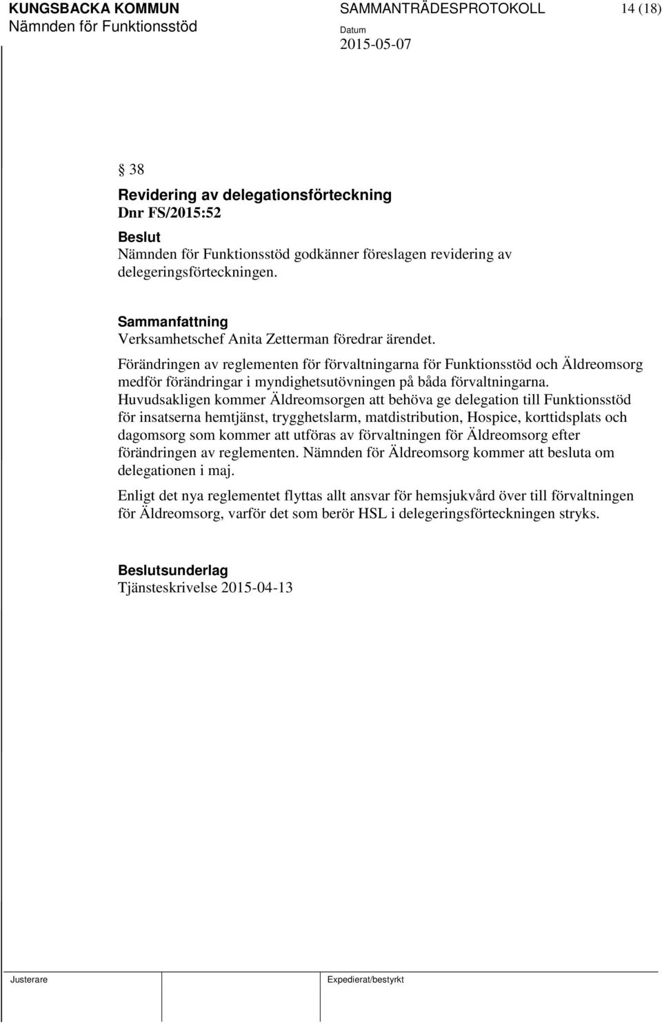 Huvudsakligen kommer Äldreomsorgen att behöva ge delegation till Funktionsstöd för insatserna hemtjänst, trygghetslarm, matdistribution, Hospice, korttidsplats och dagomsorg som kommer att utföras av