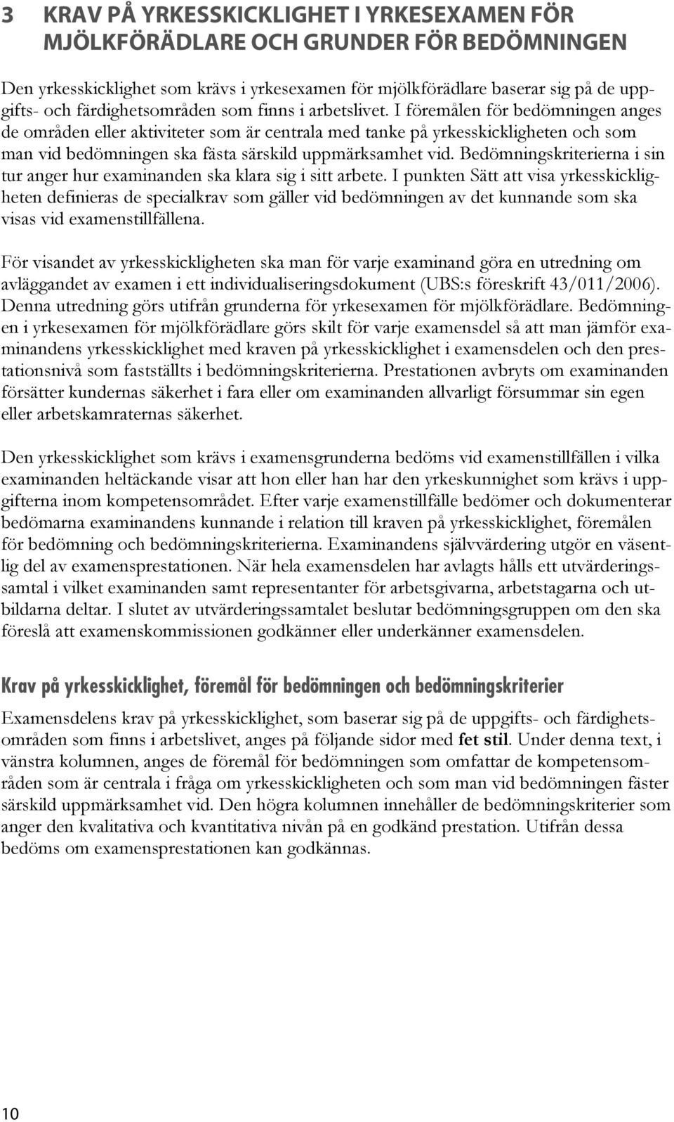 I föremålen för bedömningen anges de områden eller aktiviteter som är centrala med tanke på yrkesskickligheten och som man vid bedömningen ska fästa särskild uppmärksamhet vid.