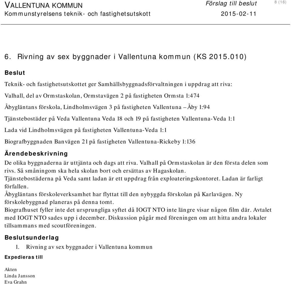 3 på fastigheten Vallentuna Åby 1:94 Tjänstebostäder på Veda Vallentuna Veda 18 och 19 på fastigheten Vallentuna-Veda 1:1 Lada vid Lindholmsvägen på fastigheten Vallentuna-Veda 1:1 Biografbyggnaden