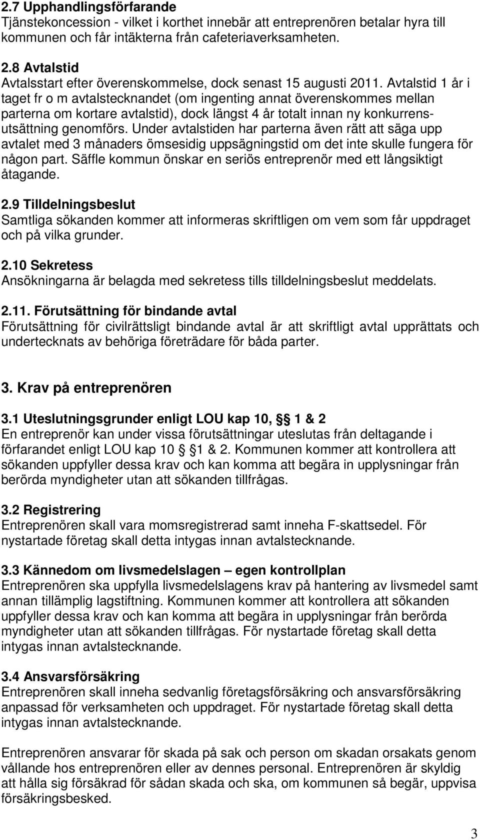 Avtalstid 1 år i taget fr o m avtalstecknandet (om ingenting annat överenskommes mellan parterna om kortare avtalstid), dock längst 4 år totalt innan ny konkurrensutsättning genomförs.