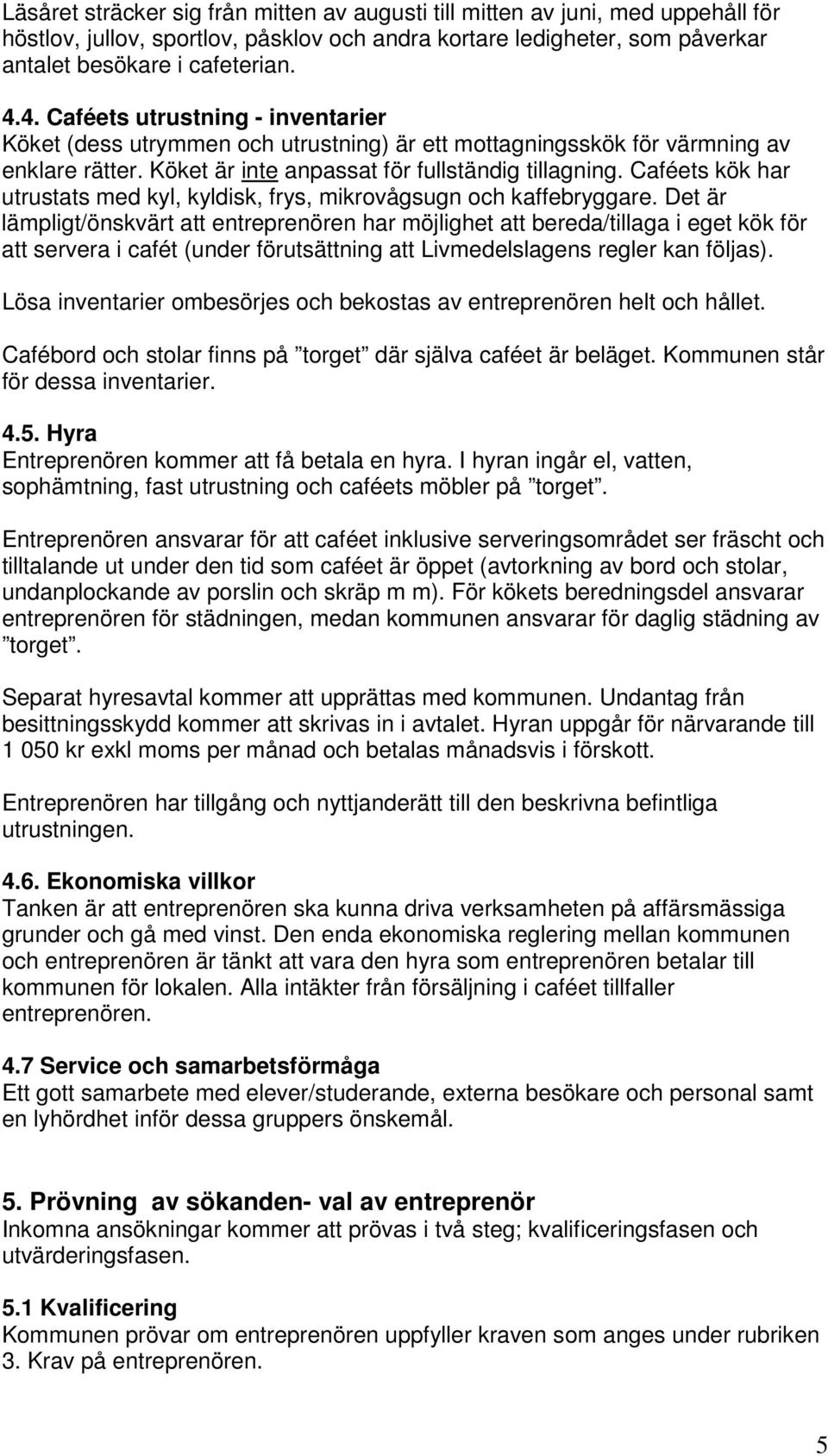 Caféets kök har utrustats med kyl, kyldisk, frys, mikrovågsugn och kaffebryggare.