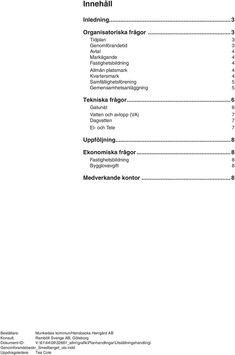 5 Tekniska frågor... 6 Gatunät 6 Vatten och avlopp (VA) 7 Dagvatten 7 El- och Tele 7 Uppföljning... 8 Ekonomiska frågor.