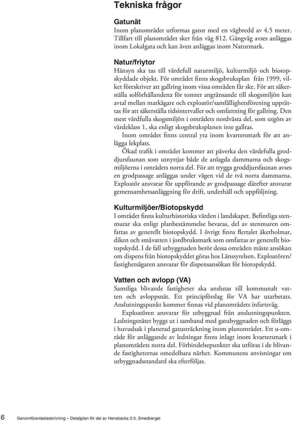 För området finns skogsbruksplan från 1999, vilket föreskriver att gallring inom vissa områden får ske.