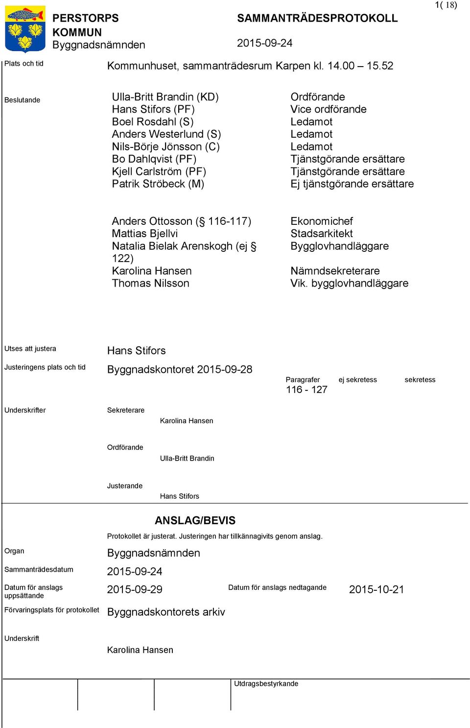 ordförande Ledamot Ledamot Ledamot Tjänstgörande ersättare Tjänstgörande ersättare Ej tjänstgörande ersättare Anders Ottosson ( 116-117) Mias Bjellvi Natalia Bielak Arenskogh (ej 122) Karolina Hansen