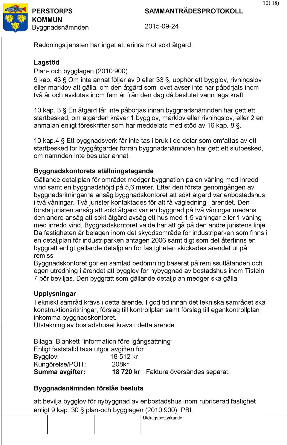 beslutet vann laga kraft. 10 kap. 3 En åtgärd får inte påbörjas innan byggnadsnämnden har gett ett startbesked, om åtgärden kräver 1.bygglov, marklov eller rivningslov, eller 2.