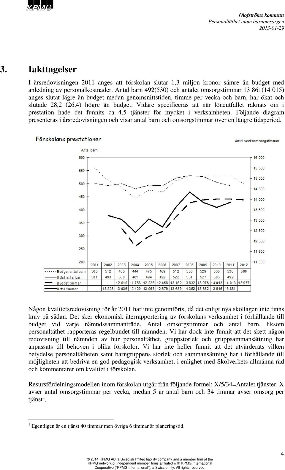 Vidare specificeras att när löneutfallet räknats om i prestation hade det funnits ca 4,5 tjänster för mycket i verksamheten.