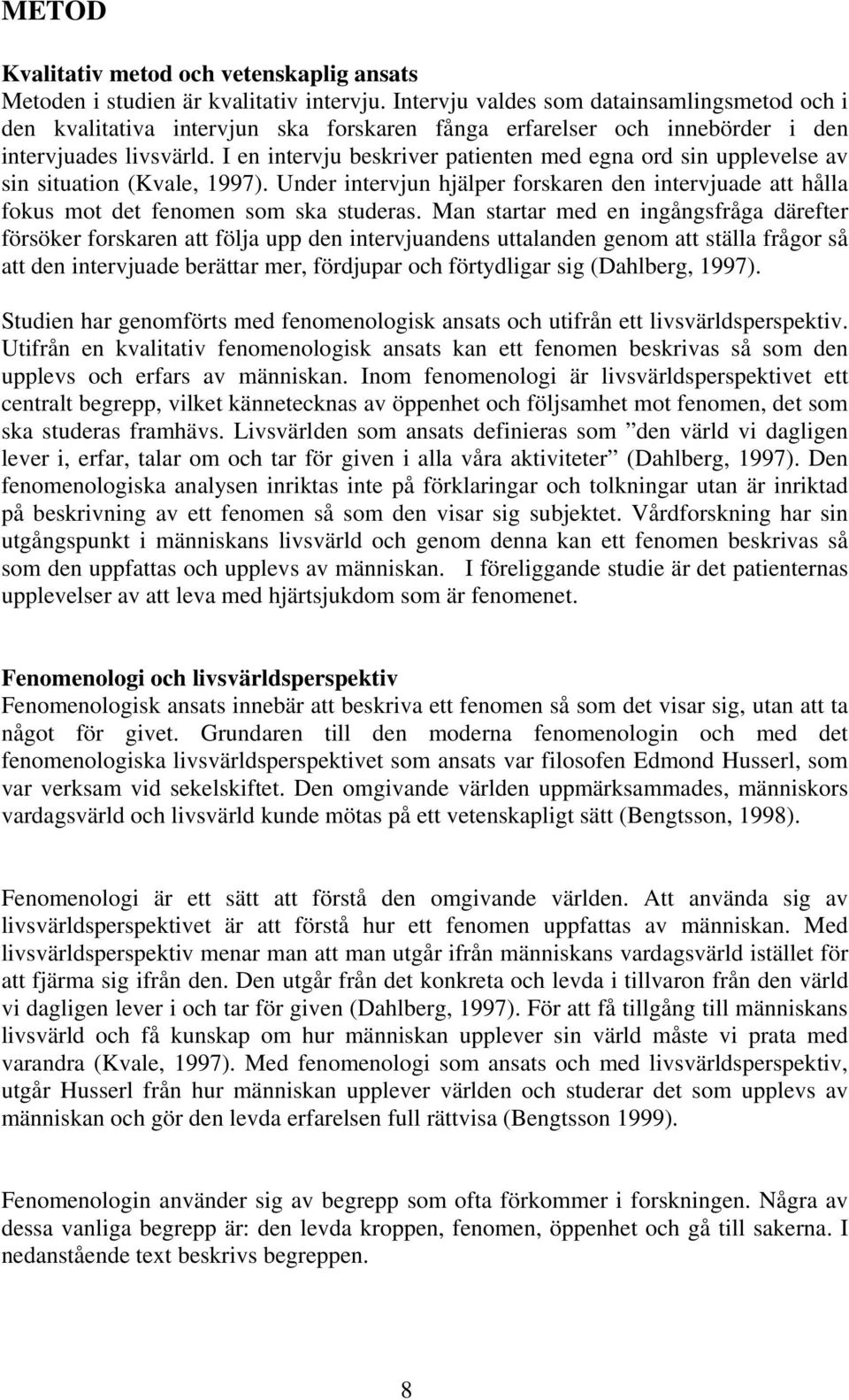 I en intervju beskriver patienten med egna ord sin upplevelse av sin situation (Kvale, 1997). Under intervjun hjälper forskaren den intervjuade att hålla fokus mot det fenomen som ska studeras.