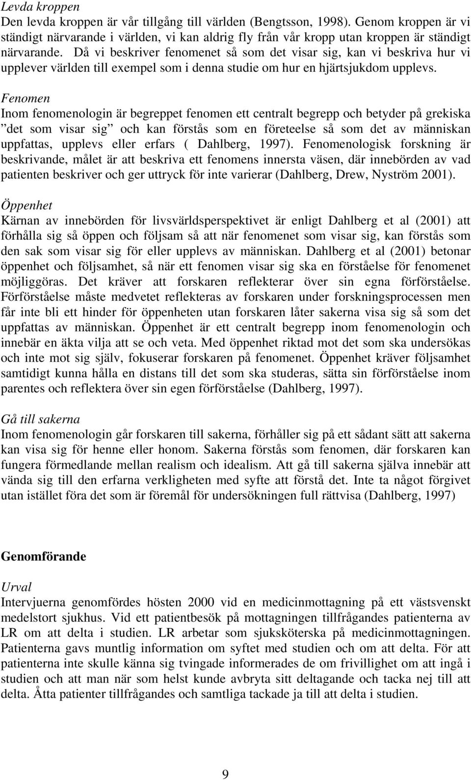 Fenomen Inom fenomenologin är begreppet fenomen ett centralt begrepp och betyder på grekiska det som visar sig och kan förstås som en företeelse så som det av människan uppfattas, upplevs eller