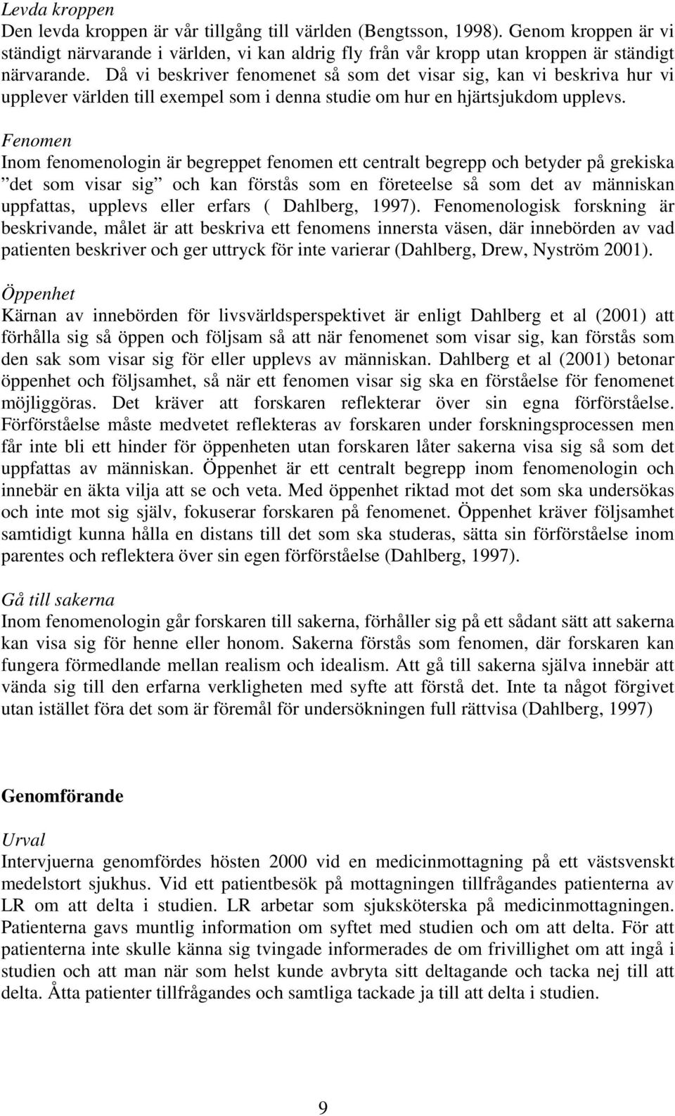 Fenomen Inom fenomenologin är begreppet fenomen ett centralt begrepp och betyder på grekiska det som visar sig och kan förstås som en företeelse så som det av människan uppfattas, upplevs eller