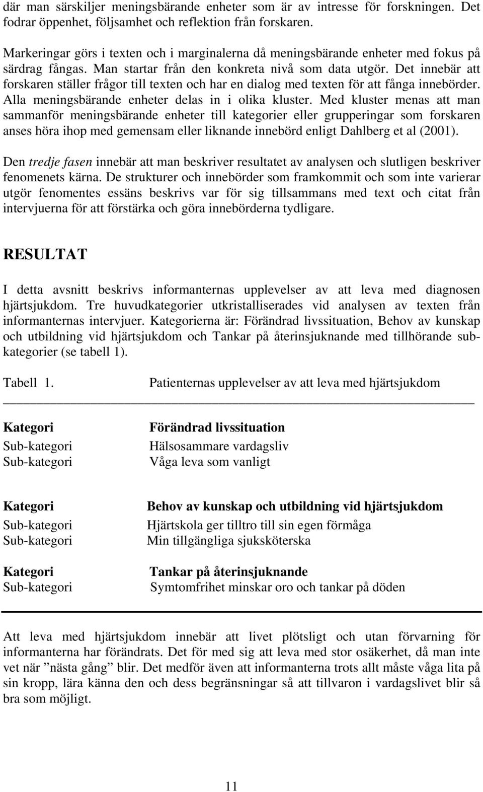 Det innebär att forskaren ställer frågor till texten och har en dialog med texten för att fånga innebörder. Alla meningsbärande enheter delas in i olika kluster.