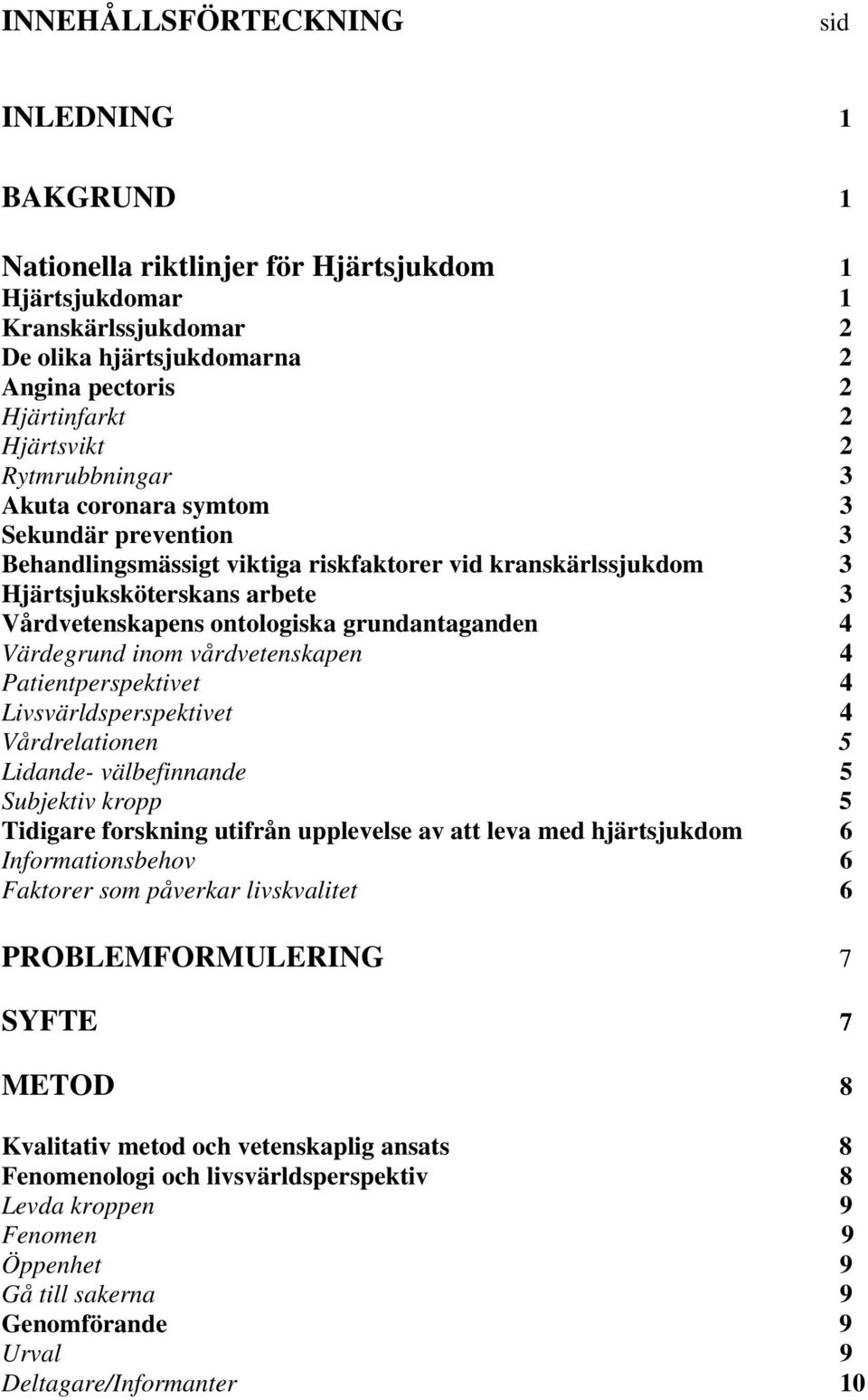 grundantaganden 4 Värdegrund inom vårdvetenskapen 4 Patientperspektivet 4 Livsvärldsperspektivet 4 Vårdrelationen 5 Lidande- välbefinnande 5 Subjektiv kropp 5 Tidigare forskning utifrån upplevelse av