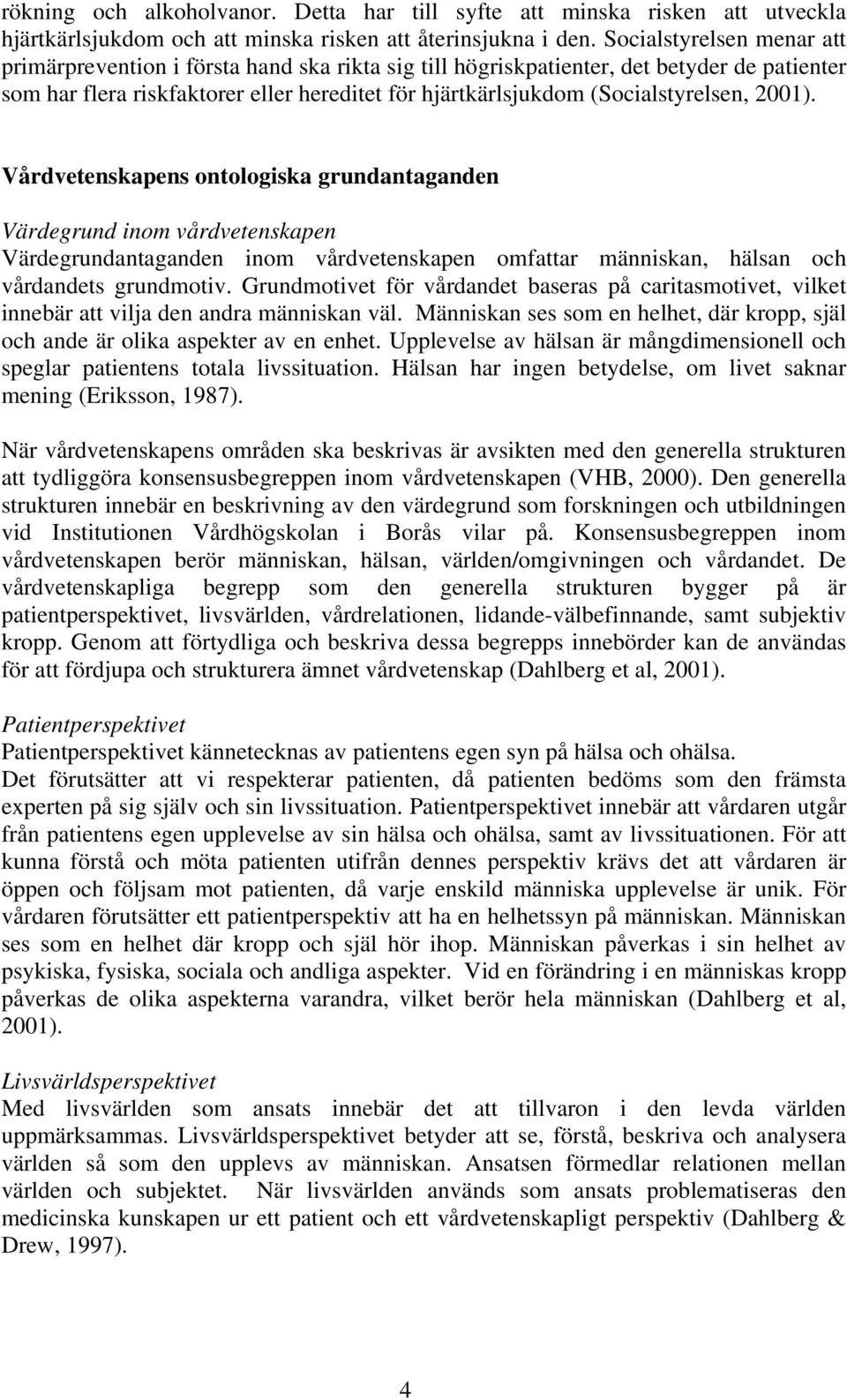 (Socialstyrelsen, 2001). Vårdvetenskapens ontologiska grundantaganden Värdegrund inom vårdvetenskapen Värdegrundantaganden inom vårdvetenskapen omfattar människan, hälsan och vårdandets grundmotiv.