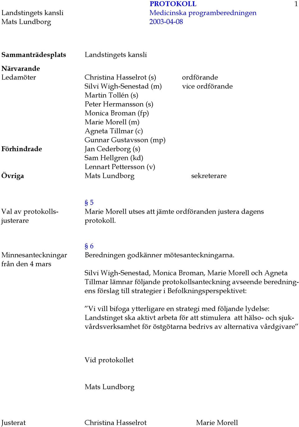 Lennart Pettersson (v) Övriga Mats Lundborg sekreterare Val av protokollsjusterare 5 Marie Morell utses att jämte ordföranden justera dagens protokoll.