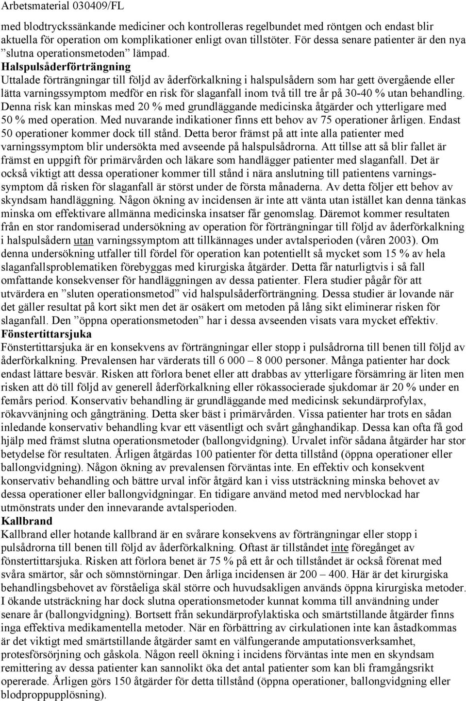 Halspulsåderförträngning Uttalade förträngningar till följd av åderförkalkning i halspulsådern som har gett övergående eller lätta varningssymptom medför en risk för slaganfall inom två till tre år