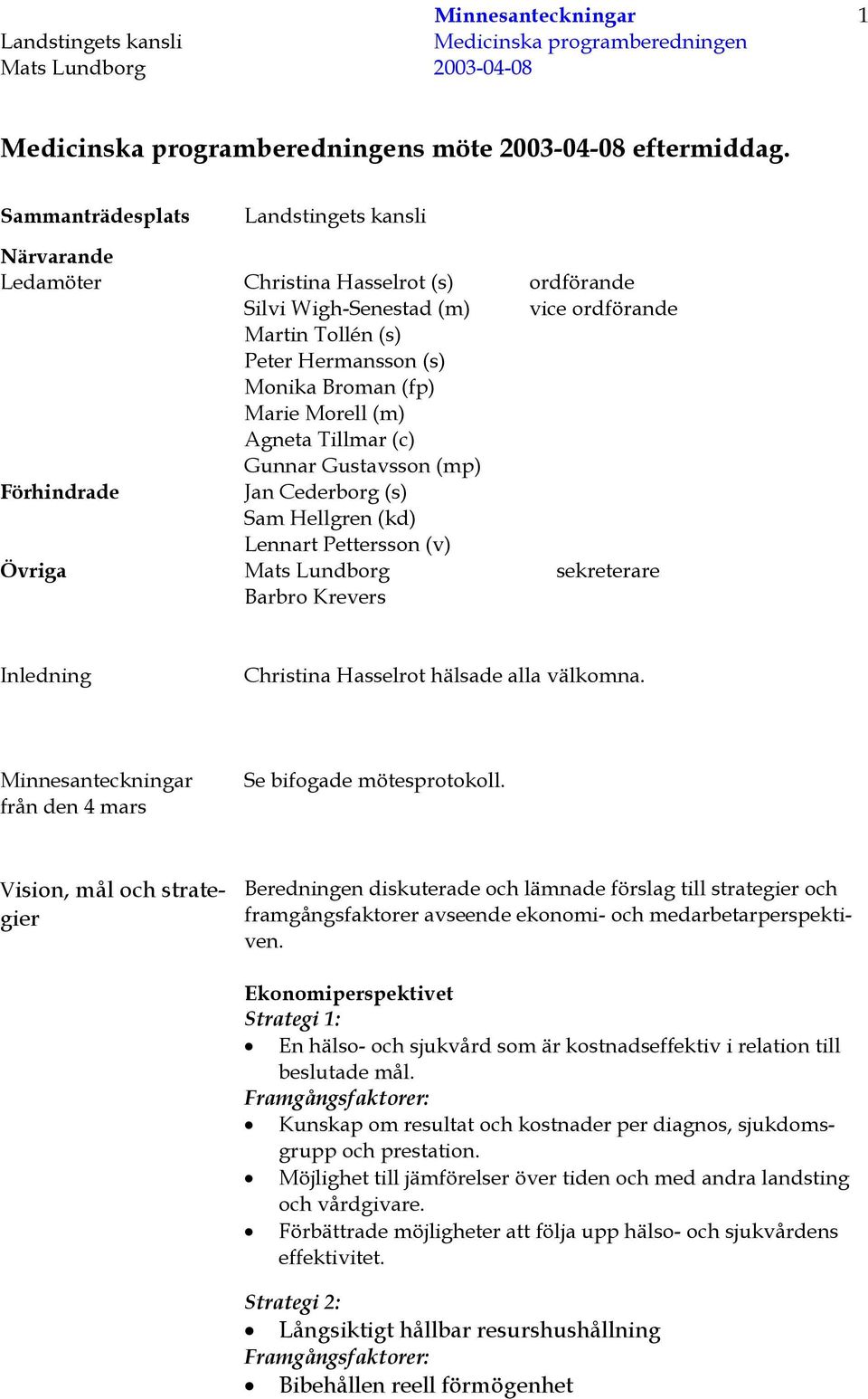 Morell (m) Agneta Tillmar (c) Gunnar Gustavsson (mp) Förhindrade Jan Cederborg (s) Sam Hellgren (kd) Lennart Pettersson (v) Övriga Mats Lundborg sekreterare Barbro Krevers Inledning Christina