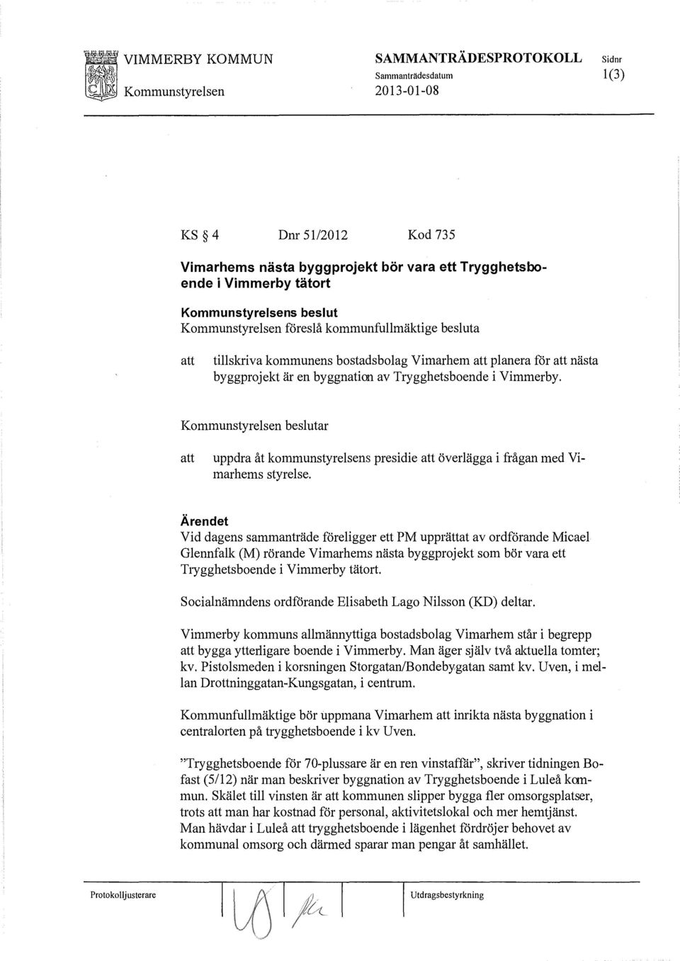 Kommunstyrelsen beslutar uppdra åt kommunstyrelsens presiclie överlägga i frågan med Vimarhems styrelse.