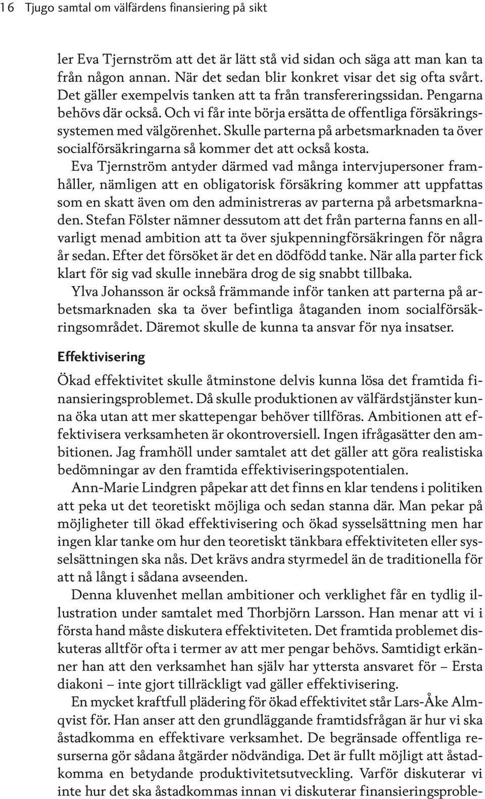 Skulle parterna på arbetsmarknaden ta över socialförsäkringarna så kommer det att också kosta.