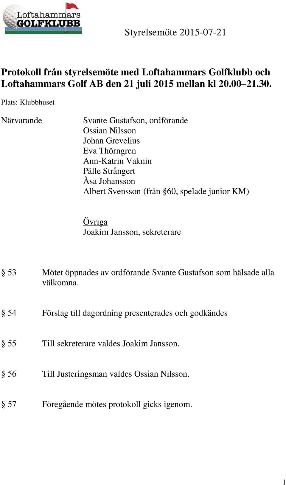 Albert Svensson (från 60, spelade junior KM) Övriga Joakim Jansson, sekreterare 53 Mötet öppnades av ordförande Svante Gustafson som hälsade alla