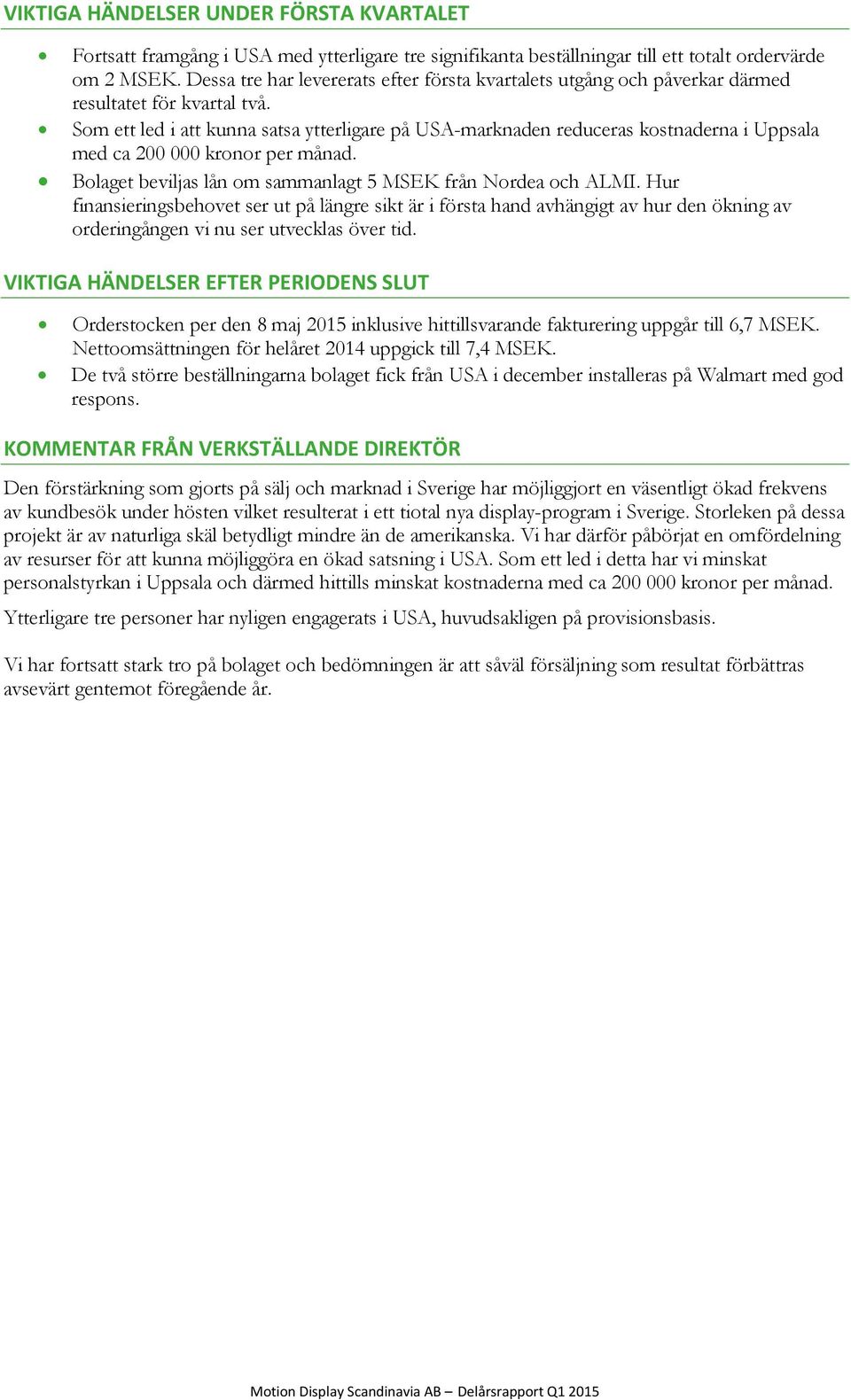 Som ett led i att kunna satsa ytterligare på USA-marknaden reduceras kostnaderna i Uppsala med ca 200 000 kronor per månad. Bolaget beviljas lån om sammanlagt 5 MSEK från Nordea och ALMI.