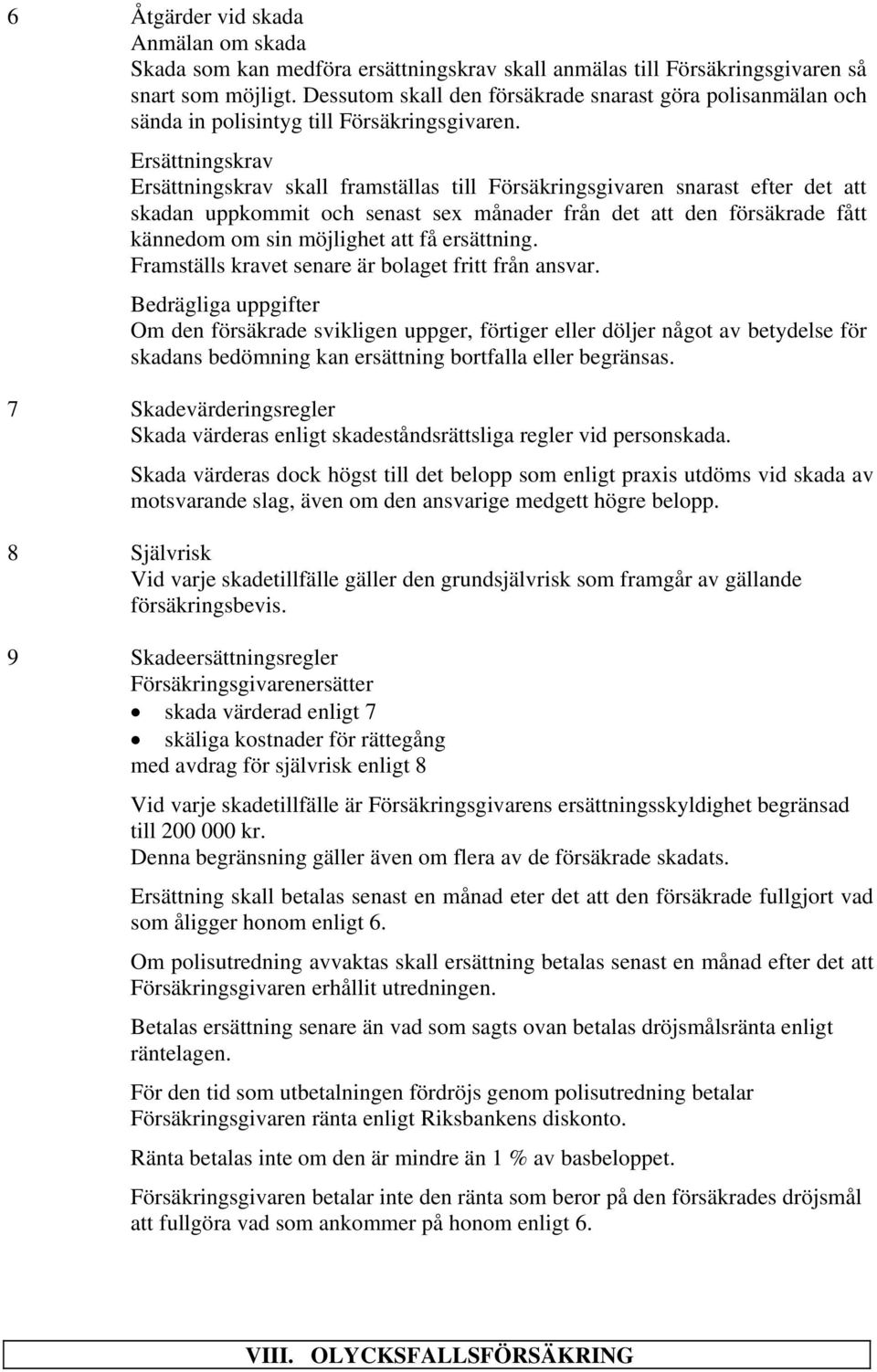 Ersättningskrav Ersättningskrav skall framställas till Försäkringsgivaren snarast efter det att skadan uppkommit och senast sex månader från det att den försäkrade fått kännedom om sin möjlighet att