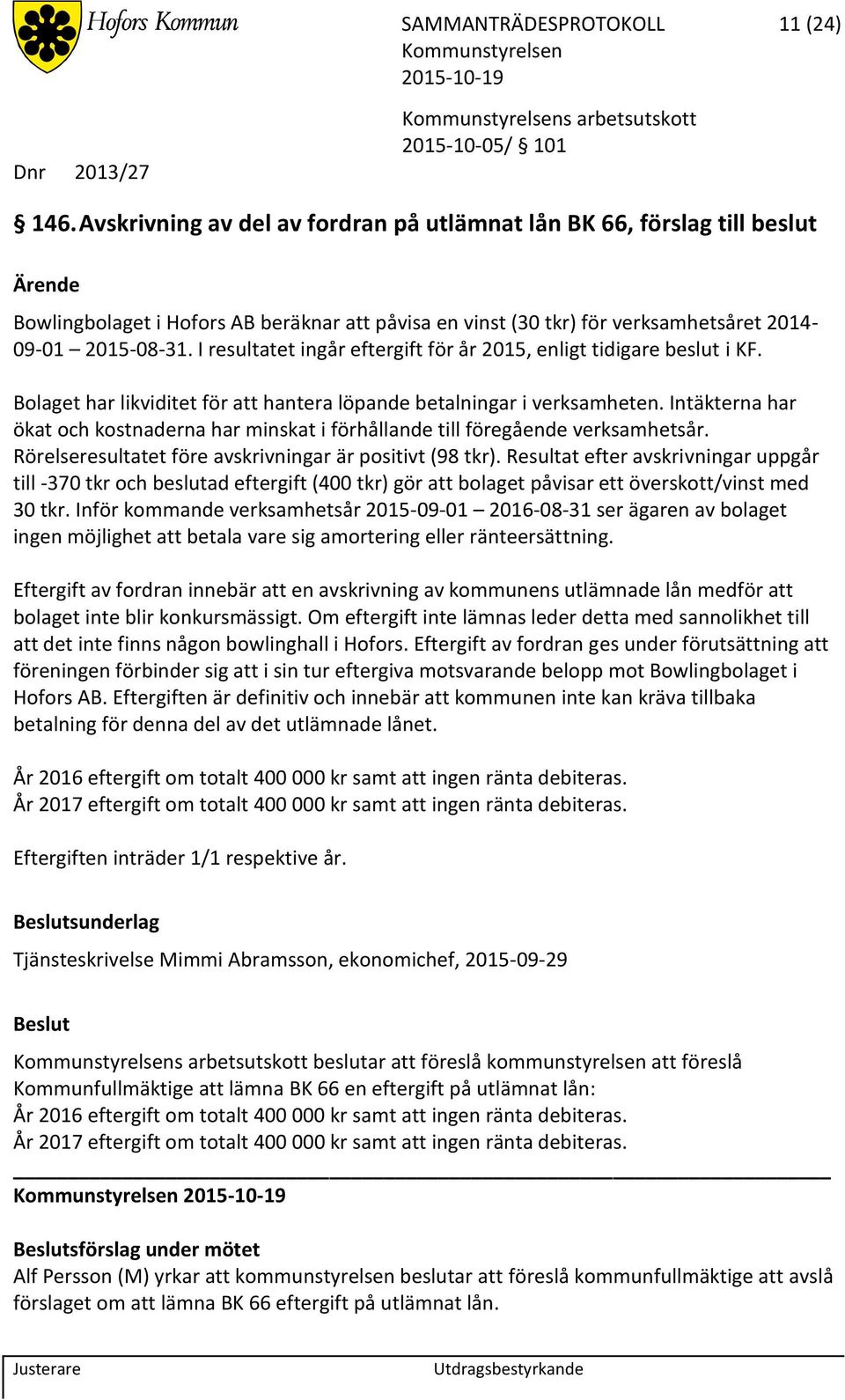 I resultatet ingår eftergift för år 2015, enligt tidigare beslut i KF. Bolaget har likviditet för att hantera löpande betalningar i verksamheten.