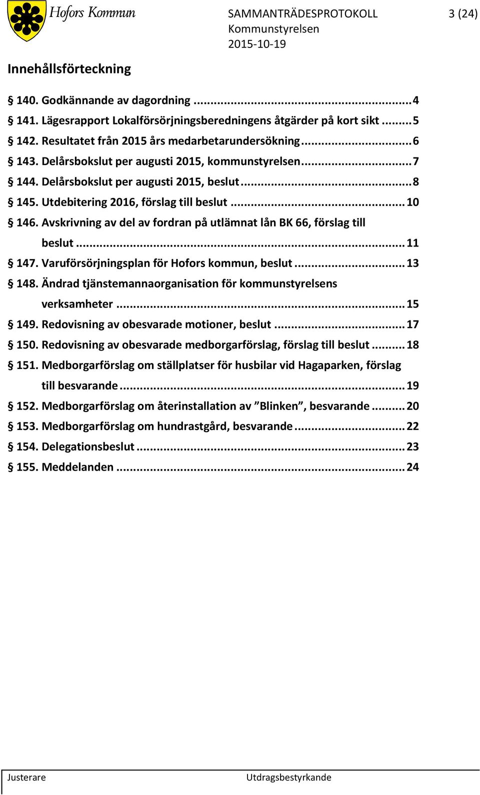 Utdebitering 2016, förslag till beslut... 10 146. Avskrivning av del av fordran på utlämnat lån BK 66, förslag till beslut... 11 147. Varuförsörjningsplan för Hofors kommun, beslut... 13 148.