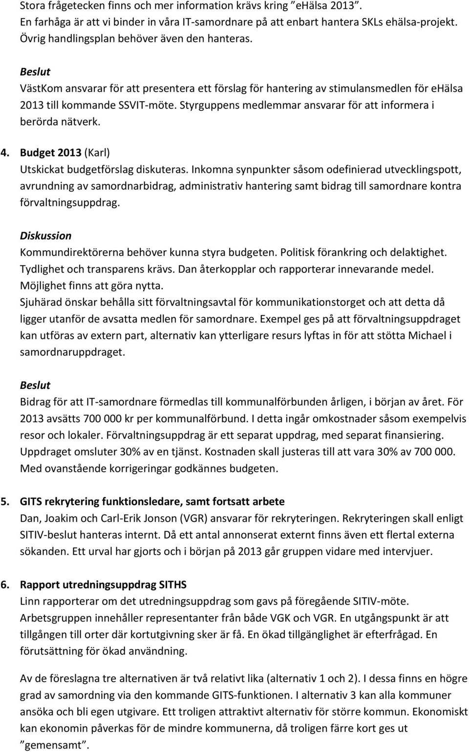 Styrguppens medlemmar ansvarar för att informera i berörda nätverk. 4. Budget 2013 (Karl) Utskickat budgetförslag diskuteras.